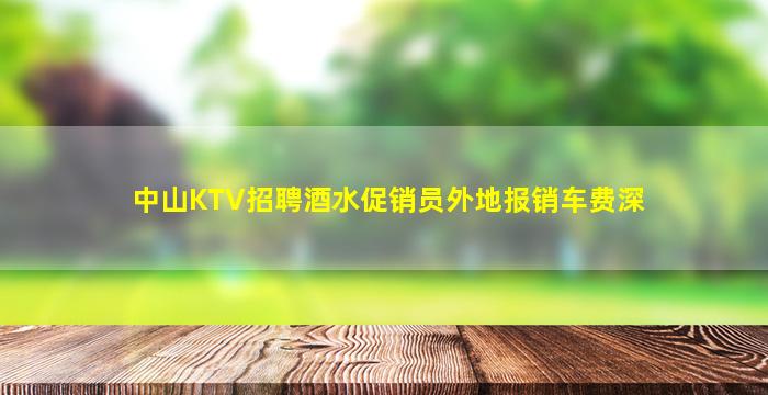 中山KTV招聘酒水促销员外地报销车费深